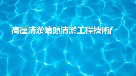 高壓清淤噴頭清淤工程技術(shù)揭秘：如何高效應(yīng)對水體污染挑戰(zhàn)！